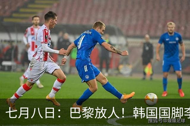 七月八日：巴黎放人！韩国国脚李刚仁4000万欧重返西甲，西蒙尼的进攻拼图终于拼上了
