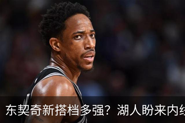 东契奇新搭档多强？湖人盼来内线屏障 凯斯勒上限取决于三分开发