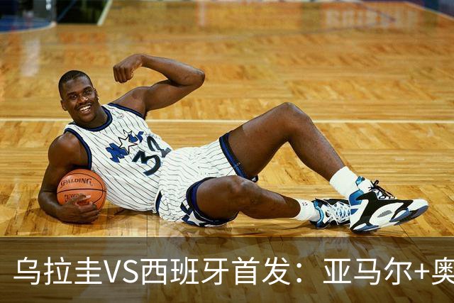 乌拉圭VS西班牙首发：亚马尔+奥亚萨瓦尔 巴尔韦德出战