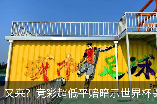 又来？竞彩超低平赔暗示世界杯默契球再现！
