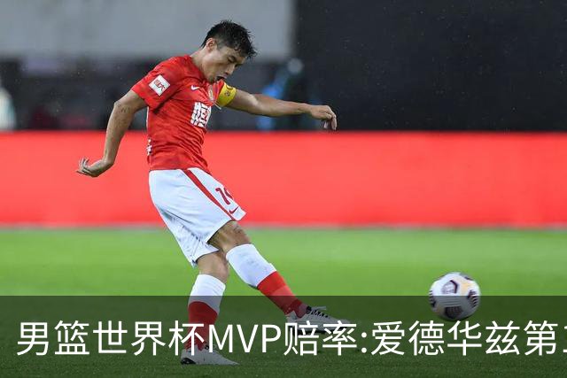 男篮世界杯MVP赔率:爱德华兹第1 美国包揽前5